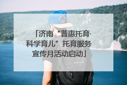 济南“普惠托育·科学育儿”托育服务宣传月活动启动