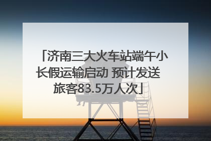 济南三大火车站端午小长假运输启动 预计发送旅客83.5万人次