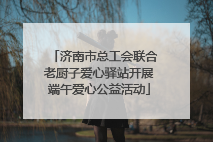 济南市总工会联合老厨子爱心驿站开展端午爱心公益活动