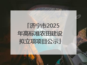 济宁市2025年高标准农田建设拟立项项目公示