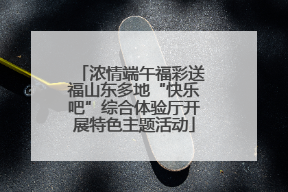 浓情端午福彩送福山东多地“快乐吧”综合体验厅开展特色主题活动