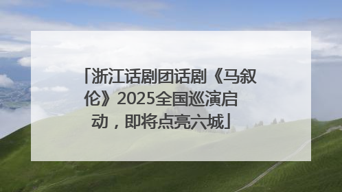 浙江话剧团话剧《马叙伦》2025全国巡演启动，即将点亮六城