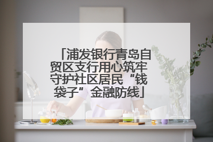 浦发银行青岛自贸区支行用心筑牢守护社区居民“钱袋子”金融防线