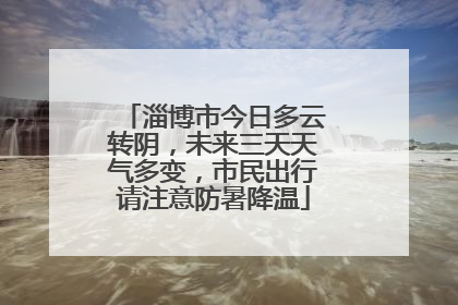 淄博市今日多云转阴，未来三天天气多变，市民出行请注意防暑降温
