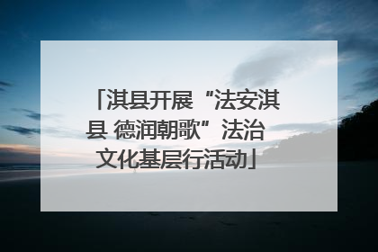 淇县开展“法安淇县 德润朝歌”法治文化基层行活动