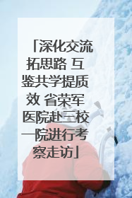 深化交流拓思路 互鉴共学提质效 省荣军医院赴三校一院进行考察走访