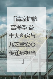 清凉护航高考季 益丰大药房与九芝堂爱心传递显担当