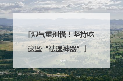湿气重别慌！坚持吃这些“祛湿神器”
