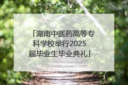 湖南中医药高等专科学校举行2025届毕业生毕业典礼