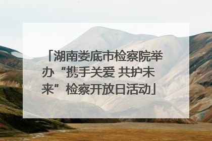 湖南娄底市检察院举办“携手关爱 共护未来”检察开放日活动