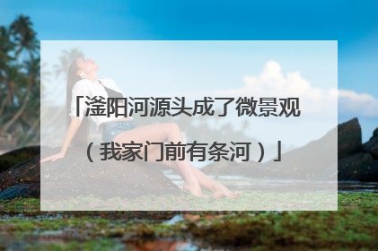 滏阳河源头成了微景观（我家门前有条河）