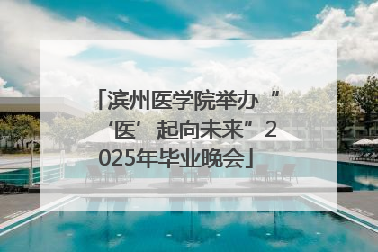 滨州医学院举办“‘医’起向未来”2025年毕业晚会