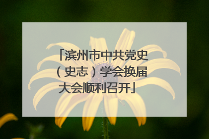 滨州市中共党史（史志）学会换届大会顺利召开