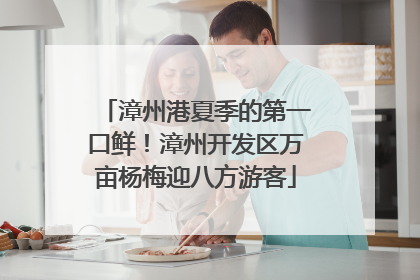 漳州港夏季的第一口鲜！漳州开发区万亩杨梅迎八方游客
