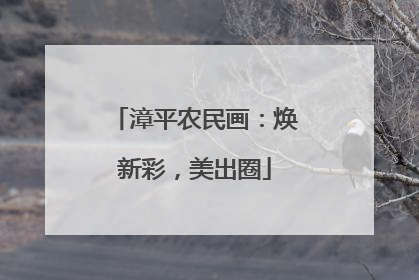 漳平农民画：焕新彩，美出圈
