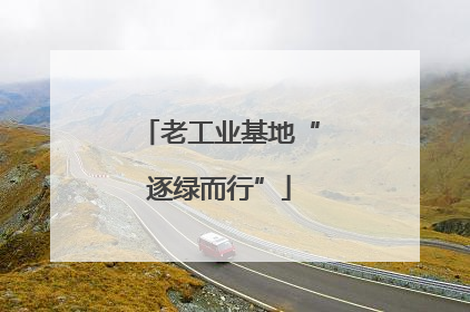 老工业基地“逐绿而行”