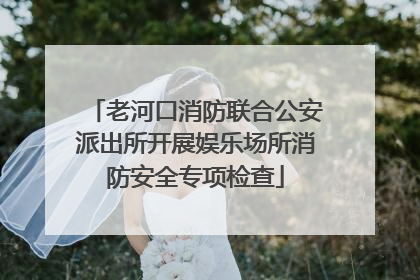 老河口消防联合公安派出所开展娱乐场所消防安全专项检查
