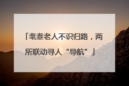 耄耋老人不识归路，两所联动寻人“导航”