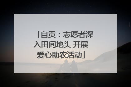 自贡：志愿者深入田间地头 开展爱心助农活动