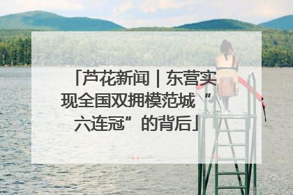 芦花新闻｜东营实现全国双拥模范城“六连冠”的背后