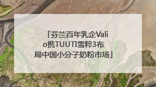 芬兰百年乳企Valio携TUUTI雪粹3布局中国小分子奶粉市场
