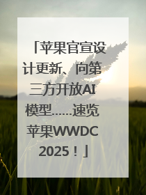 苹果官宣设计更新、向第三方开放AI模型……速览苹果WWDC2025！