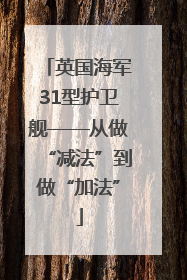英国海军31型护卫舰——从做“减法”到做“加法”