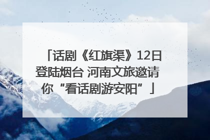 话剧《红旗渠》12日登陆烟台 河南文旅邀请你“看话剧游安阳”