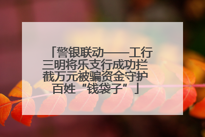 警银联动——工行三明将乐支行成功拦截万元被骗资金守护百姓“钱袋子”