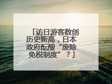 访日游客数创历史新高，日本政府酝酿“废除免税制度”？