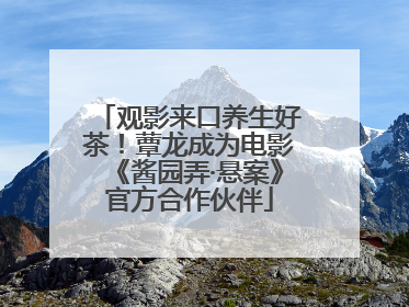 观影来口养生好茶！蕈龙成为电影《酱园弄·悬案》官方合作伙伴