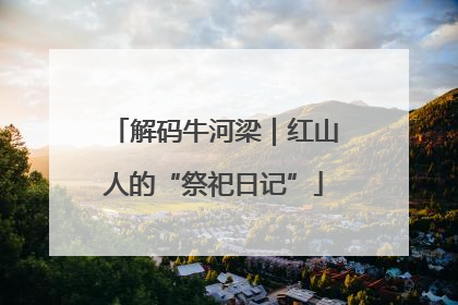 解码牛河梁｜红山人的“祭祀日记”