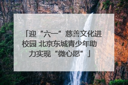 迎“六一”慈善文化进校园 北京东城青少年助力实现“微心愿”