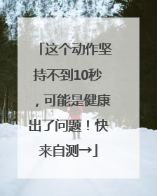 这个动作坚持不到10秒，可能是健康出了问题！快来自测→