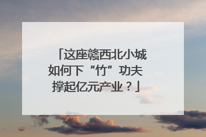 这座赣西北小城如何下“竹”功夫撑起亿元产业？
