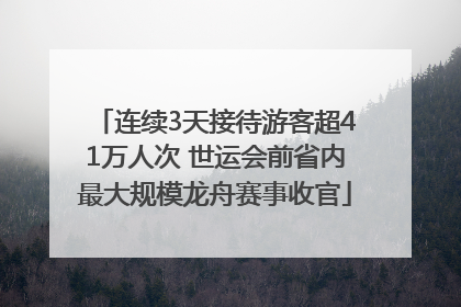 连续3天接待游客超41万人次 世运会前省内最大规模龙舟赛事收官
