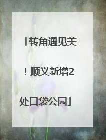 转角遇见美！顺义新增2处口袋公园