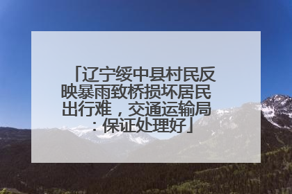 辽宁绥中县村民反映暴雨致桥损坏居民出行难，交通运输局：保证处理好