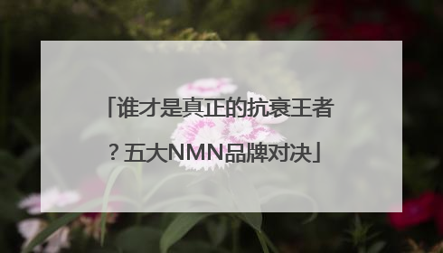 谁才是真正的抗衰王者？五大NMN品牌对决