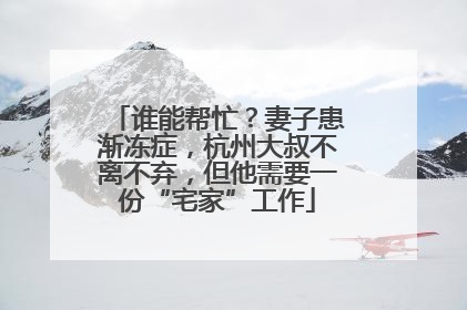 谁能帮忙？妻子患渐冻症，杭州大叔不离不弃，但他需要一份“宅家”工作