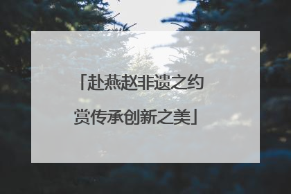 赴燕赵非遗之约 赏传承创新之美