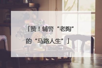 赞！辅警“老陶”的“马路人生”