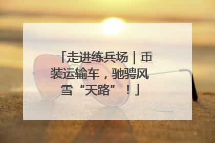 走进练兵场｜重装运输车，驰骋风雪“天路”！