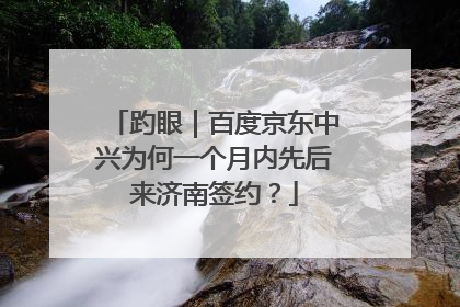 趵眼｜百度京东中兴为何一个月内先后来济南签约？