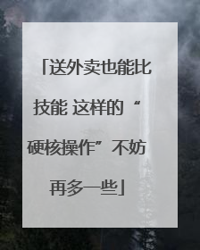 送外卖也能比技能 这样的“硬核操作”不妨再多一些