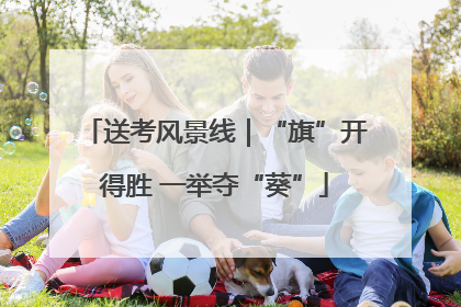 送考风景线｜“旗”开得胜 一举夺“葵”