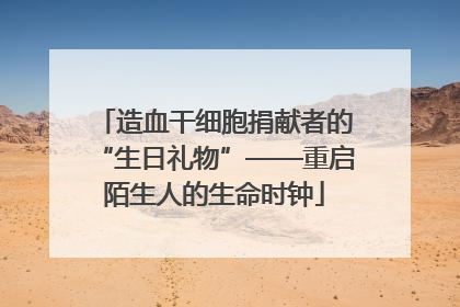 造血干细胞捐献者的“生日礼物”——重启陌生人的生命时钟