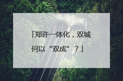 郑许一体化，双城何以“双成”？