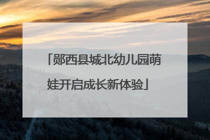 郧西县城北幼儿园萌娃开启成长新体验