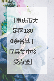 重庆市大足区1800余名基干民兵集中接受点验